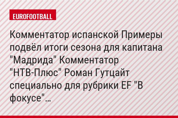 Комментатор испанской Примеры подвёл итоги сезона для капитана "Мадрида" Комментатор "НТВ-Плюс" Роман Гутцайт специально для рубрики EF "В фокусе"…
