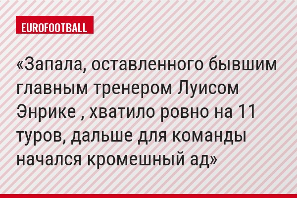 Запала, оставленного бывшим главным тренером Луисом Энрике , хватило ровно на 11 туров, дальше для команды начался кромешный ад