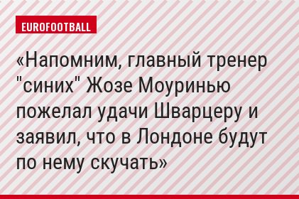Напомним, главный тренер "синих" Жозе Моуринью пожелал удачи Шварцеру и заявил, что в Лондоне будут по нему скучать