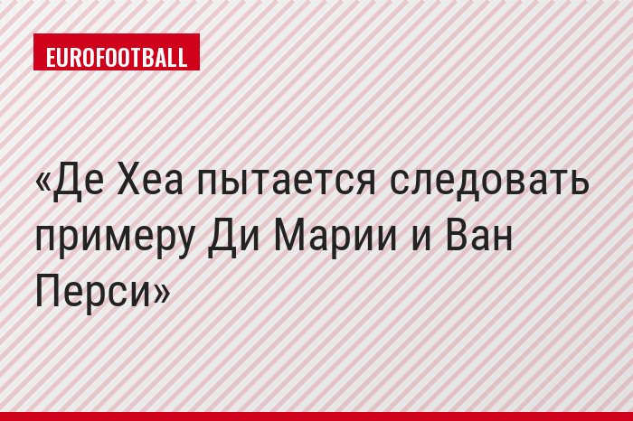 Де Хеа пытается следовать примеру Ди Марии и Ван Перси