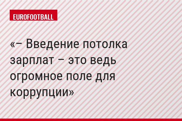 – Введение потолка зарплат – это ведь огромное поле для коррупции