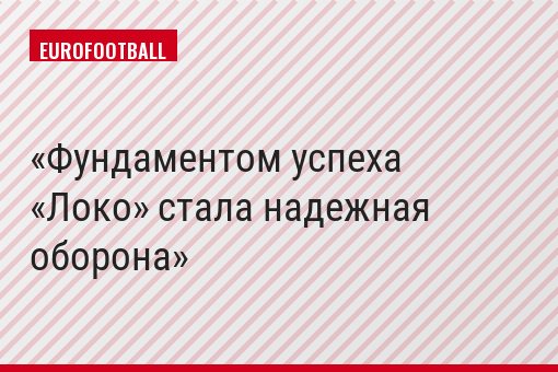 Фундаментом успеха «Локо» стала надежная оборона