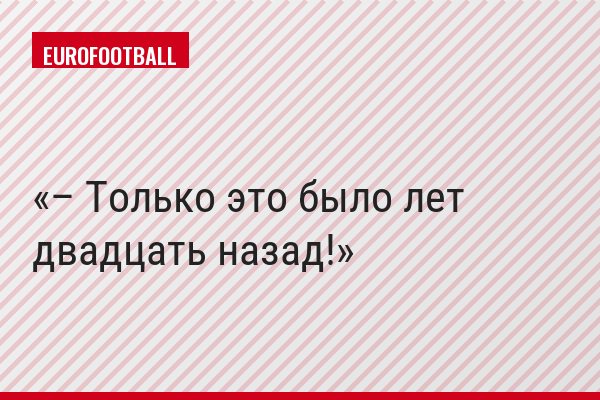– Только это было лет двадцать назад!