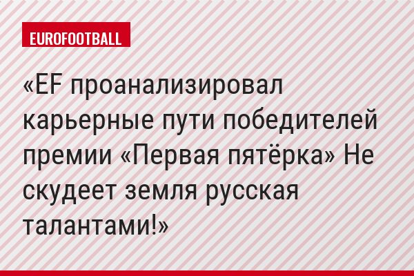 EF проанализировал карьерные пути победителей премии «Первая пятёрка» Не скудеет земля русская талантами!