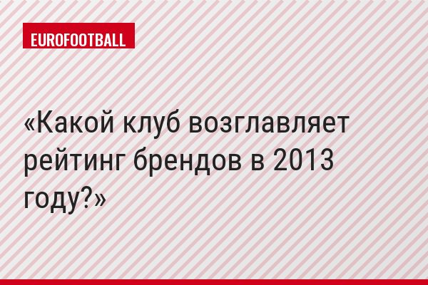 Какой клуб возглавляет рейтинг брендов в 2013 году?