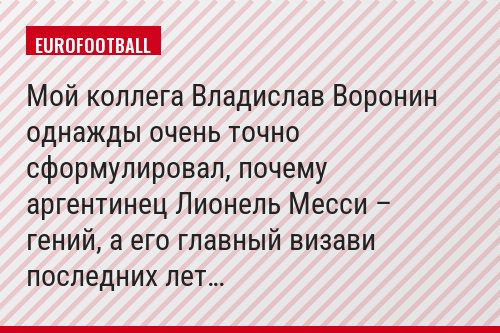 Мой коллега Владислав Воронин однажды очень точно сформулировал, почему аргентинец Лионель Месси – гений, а его главный визави последних лет…