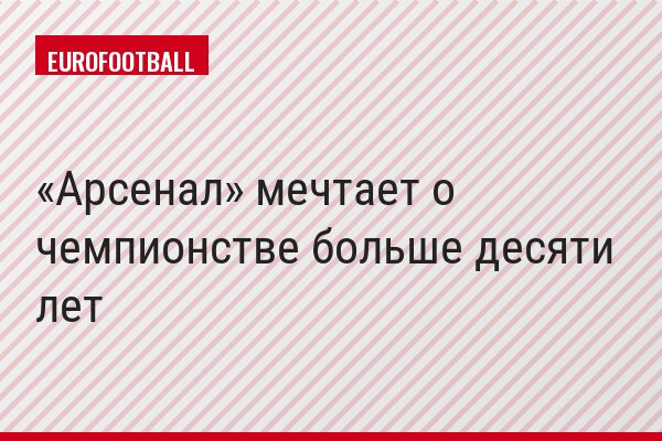 «Арсенал» мечтает о чемпионстве больше десяти лет