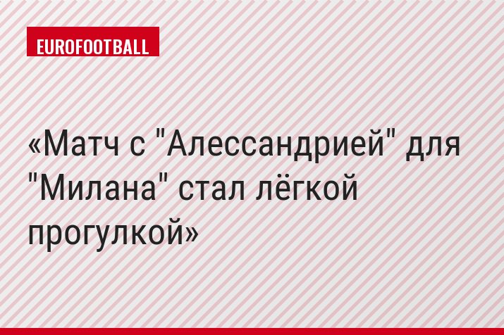 Матч с "Алессандрией" для "Милана" стал лёгкой прогулкой