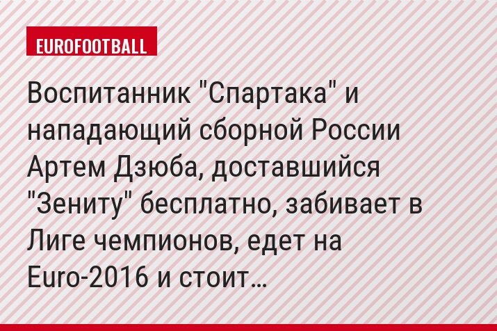 Воспитанник "Спартака" и нападающий сборной России Артем Дзюба, доставшийся "Зениту" бесплатно, забивает в Лиге чемпионов, едет на Euro-2016 и стоит…
