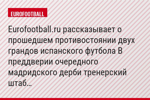 Eurofootball.ru рассказывает о прошедшем противостоянии двух грандов испанского футбола В преддверии очередного мадридского дерби тренерский штаб…
