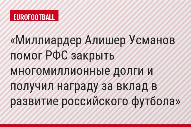 Миллиардер Алишер Усманов помог РФС закрыть многомиллионные долги и получил награду за вклад в развитие российского футбола