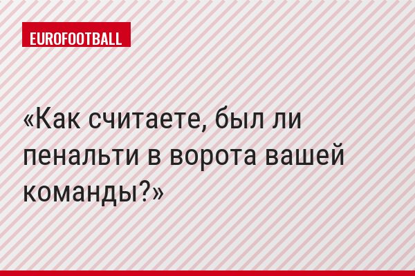 Как считаете, был ли пенальти в ворота вашей команды?