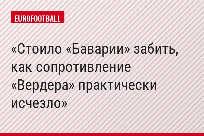 Стоило «Баварии» забить, как сопротивление «Вердера» практически исчезло