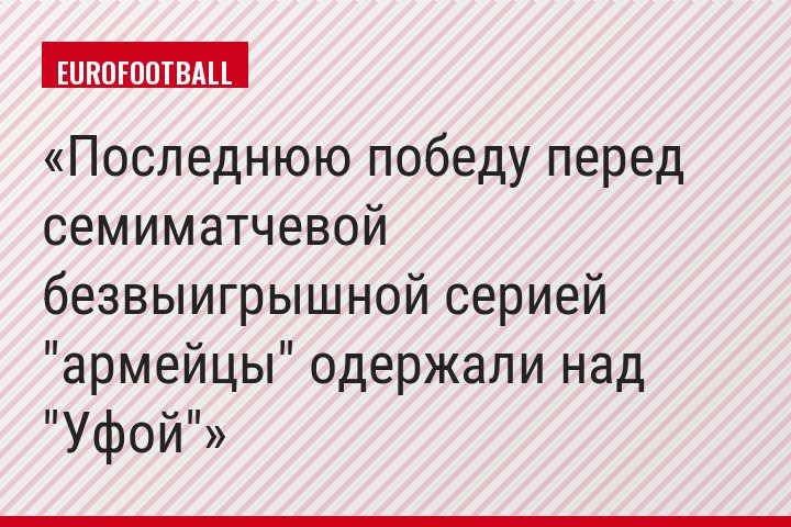Последнюю победу перед семиматчевой безвыигрышной серией "армейцы" одержали над "Уфой"