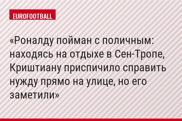 Роналду пойман с поличным: находясь на отдыхе в Сен-Тропе, Криштиану приспичило справить нужду прямо на улице, но его заметили