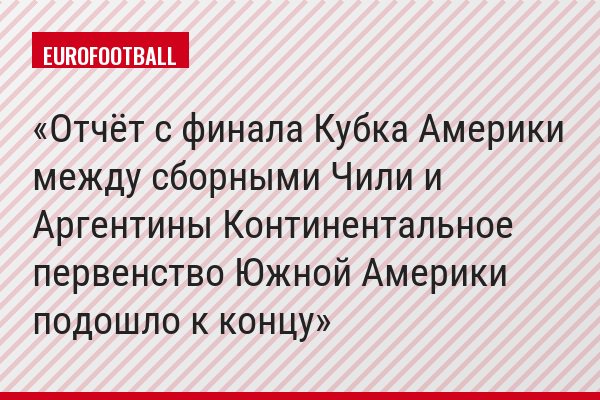 Отчёт с финала Кубка Америки между сборными Чили и Аргентины Континентальное первенство Южной Америки подошло к концу