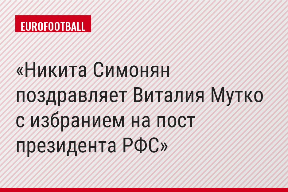 Никита Симонян поздравляет Виталия Мутко с избранием на пост президента РФС