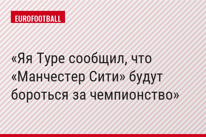 Яя Туре сообщил, что «Манчестер Сити» будут бороться за чемпионство