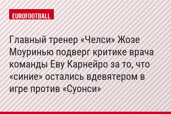 Главный тренер «Челси» Жозе Моуринью подверг критике врача команды Еву Карнейро за то, что «синие» остались вдевятером в игре против «Суонси»
