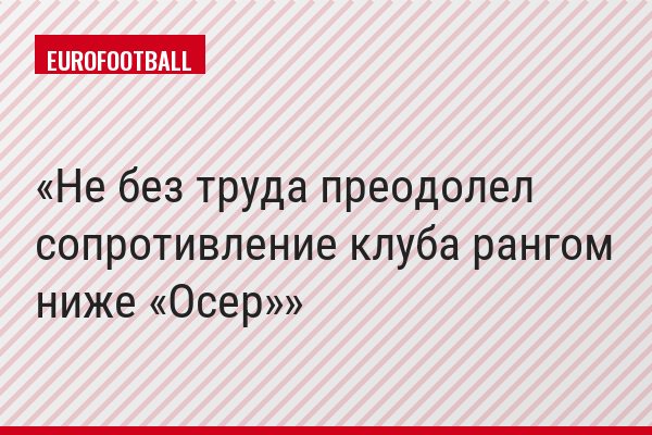 Не без труда преодолел сопротивление клуба рангом ниже «Осер»