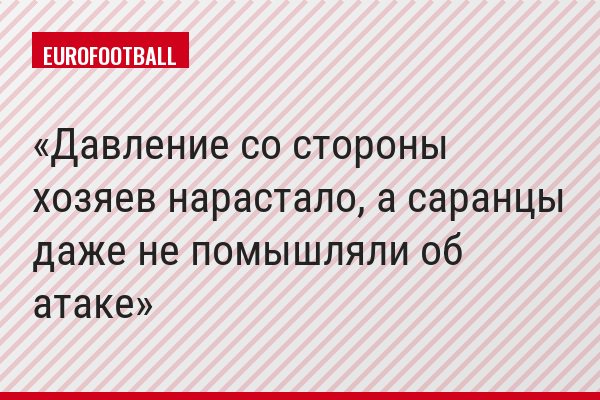 Давление со стороны хозяев нарастало, а саранцы даже не помышляли об атаке