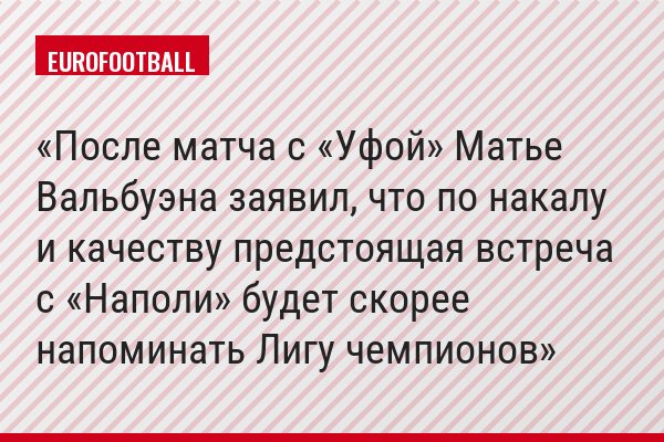 После матча с «Уфой» Матье Вальбуэна заявил, что по накалу и качеству предстоящая встреча с «Наполи» будет скорее напоминать Лигу чемпионов