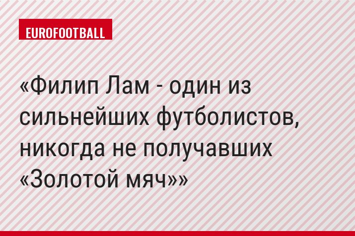 Филип Лам - один из сильнейших футболистов, никогда не получавших «Золотой мяч»