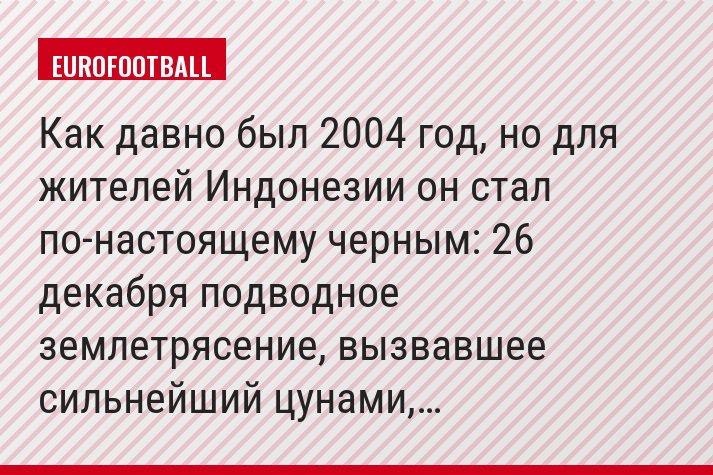 Как давно был 2004 год, но для жителей Индонезии он стал по-настоящему черным: 26 декабря подводное землетрясение, вызвавшее сильнейший цунами,…