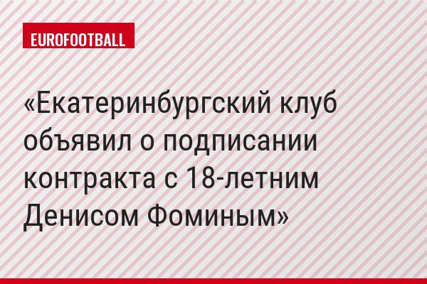 Екатеринбургский клуб объявил о подписании контракта с 18-летним Денисом Фоминым