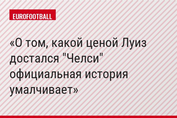 О том, какой ценой Луиз достался "Челси" официальная история умалчивает