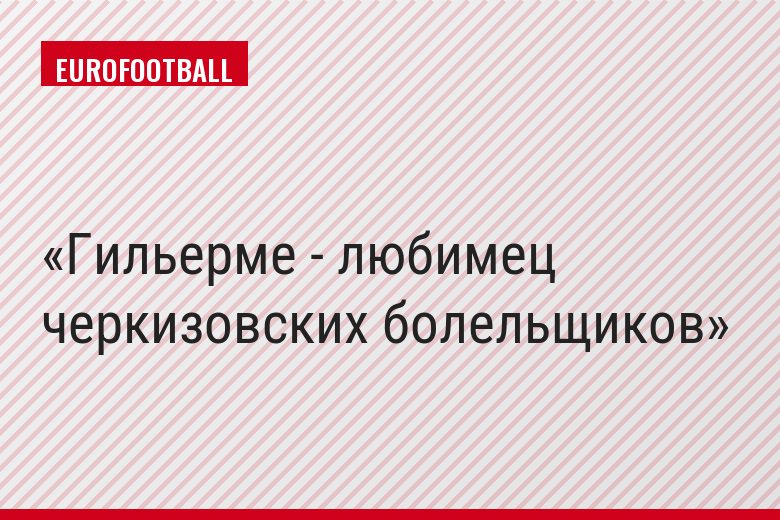 Гильерме - любимец черкизовских болельщиков
