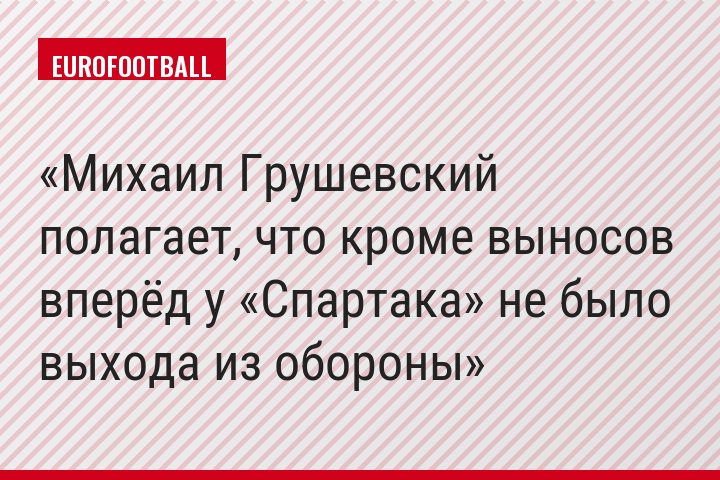 Михаил Грушевский полагает, что кроме выносов вперёд у «Спартака» не было выхода из обороны