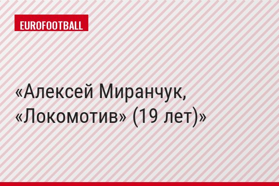Алексей Миранчук, «Локомотив» (19 лет)