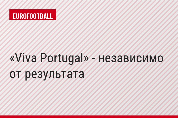 «Viva Portugal» - независимо от результата