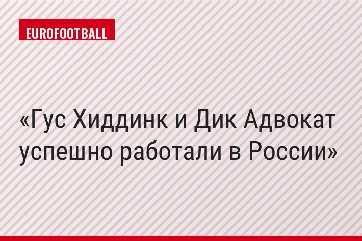 Гус Хиддинк и Дик Адвокат успешно работали в России