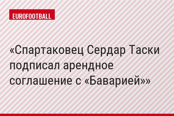 Спартаковец Сердар Таски подписал арендное соглашение с «Баварией»