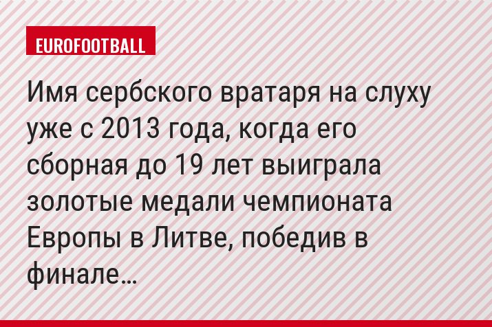 Имя сербского вратаря на слуху уже с 2013 года, когда его сборная до 19 лет выиграла золотые медали чемпионата Европы в Литве, победив в финале…
