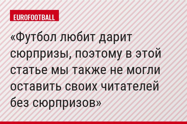 Футбол любит дарит сюрпризы, поэтому в этой статье мы также не могли оставить своих читателей без сюрпризов