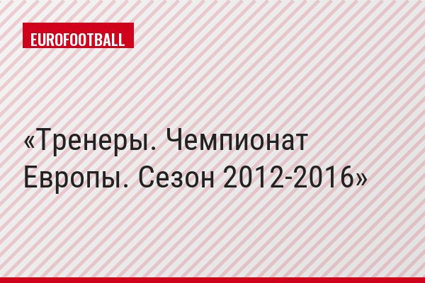 Тренеры. Чемпионат Европы. Сезон 2012-2016