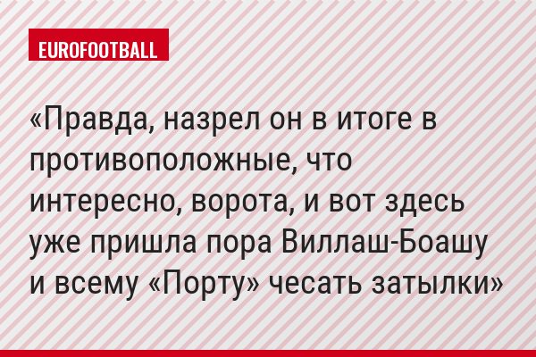Правда, назрел он в итоге в противоположные, что интересно, ворота, и вот здесь уже пришла пора Виллаш-Боашу и всему «Порту» чесать затылки