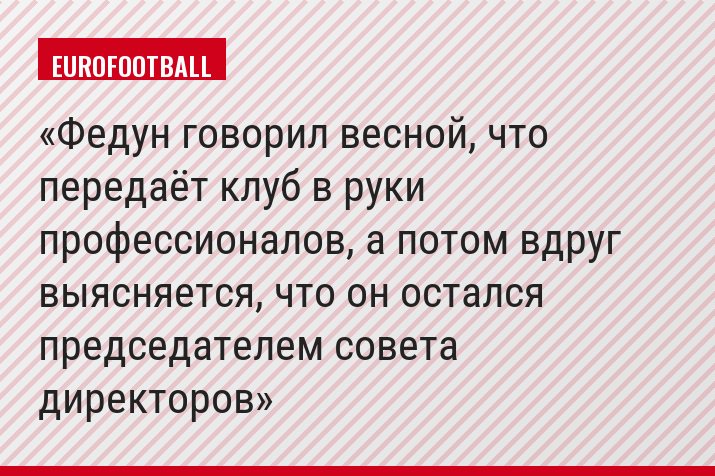 Федун говорил весной, что передаёт клуб в руки профессионалов, а потом вдруг выясняется, что он остался председателем совета директоров