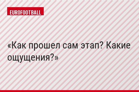 Как прошел сам этап? Какие ощущения?