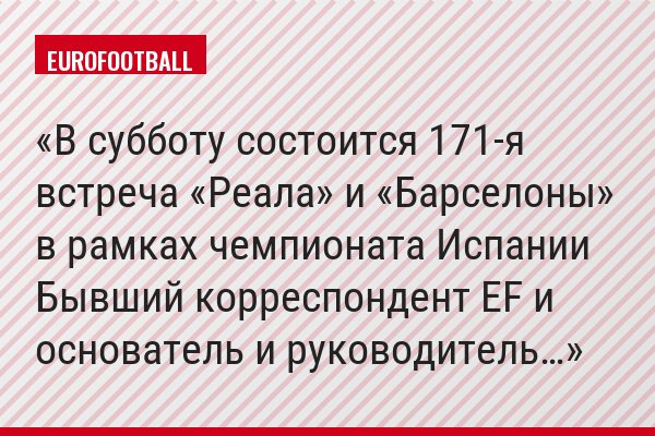 В субботу состоится 171-я встреча «Реала» и «Барселоны» в рамках чемпионата Испании Бывший корреспондент EF и основатель и руководитель…