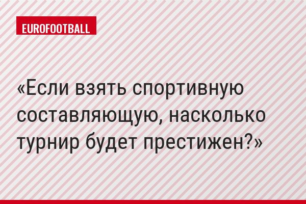 Если взять спортивную составляющую, насколько турнир будет престижен?