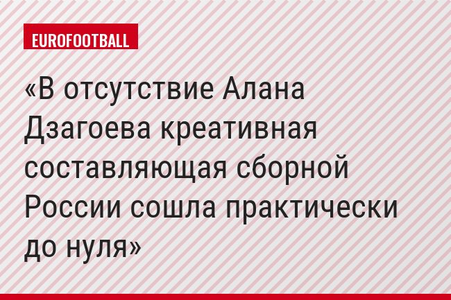 В отсутствие Алана Дзагоева креативная составляющая сборной России сошла практически до нуля