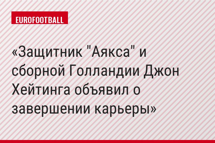 Защитник "Аякса" и сборной Голландии Джон Хейтинга объявил о завершении карьеры