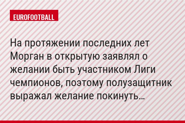 На протяжении последних лет Морган в открытую заявлял о желании быть участником Лиги чемпионов, поэтому полузащитник выражал желание покинуть…