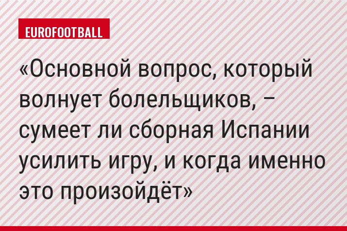Основной вопрос, который волнует болельщиков, – сумеет ли сборная Испании усилить игру, и когда именно это произойдёт