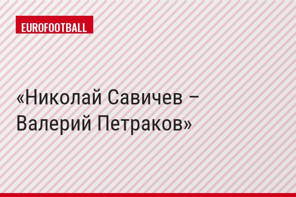 Николай Савичев – Валерий Петраков