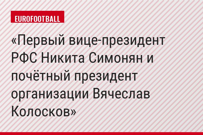 Первый вице-президент РФС Никита Симонян и почётный президент организации Вячеслав Колосков